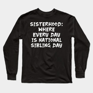 Sisterhood: Where Every Day is National Sibling Day funny sister humour joke Long Sleeve T-Shirt